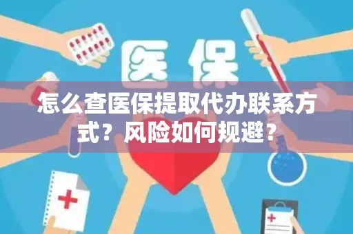 怎么查医保提取代办联系方式？风险如何规避？